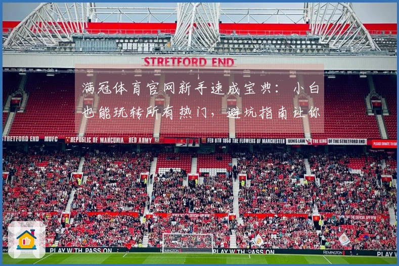 满冠体育官网新手速成宝典：小白也能玩转所有热门，避坑指南让你赢在起跑线