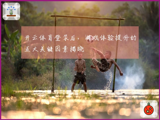 开云体育登录后，游戏体验提升的五大关键因素揭晓