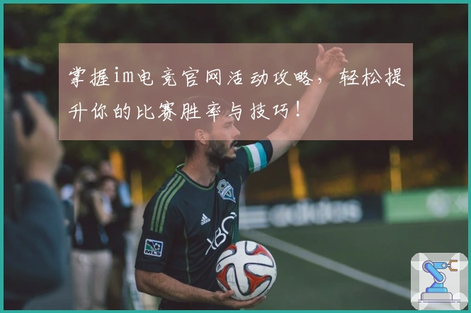 掌握im电竞官网活动攻略，轻松提升你的比赛胜率与技巧！