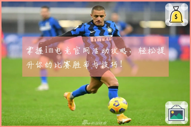 掌握im电竞官网活动攻略，轻松提升你的比赛胜率与技巧！