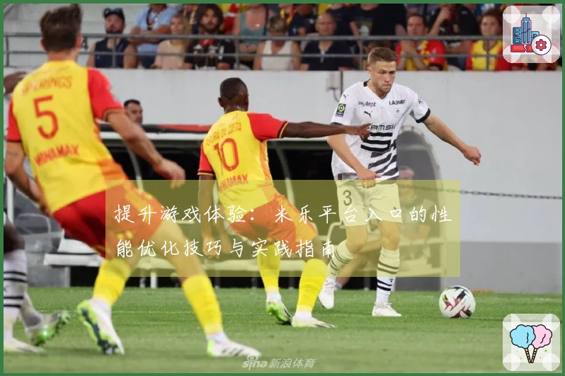 提升游戏体验：米乐平台入口的性能优化技巧与实践指南