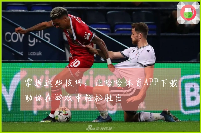掌握这些技巧，让哈哈体育APP下载助你在游戏中轻松胜出