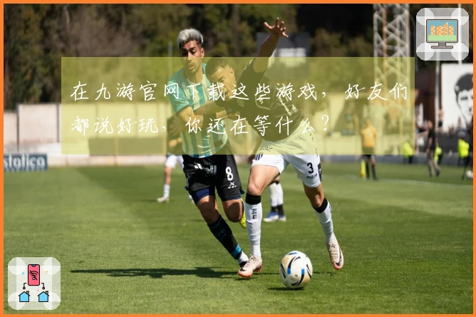 在九游官网下载这些游戏，好友们都说好玩，你还在等什么？